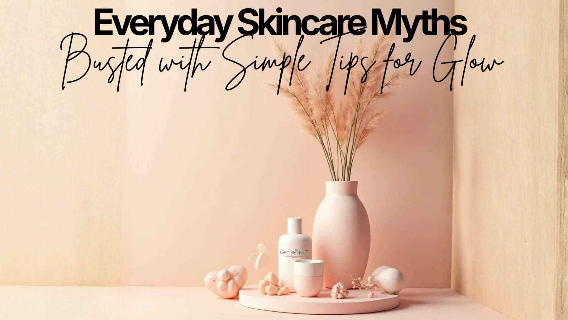 Everyday Skincare - Everyday Skincare Myths Busted with Simple Tips for Glow